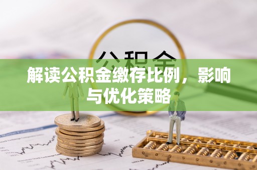 商南解读公积金缴存比例，影响与优化策略