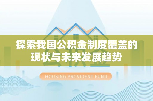 商南探索我国公积金制度覆盖的现状与未来发展趋势