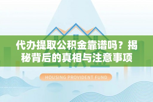商南代办提取公积金靠谱吗？揭秘背后的真相与注意事项