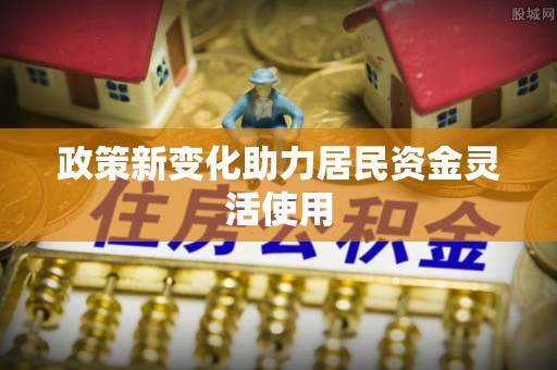 商南政策新变化助力居民资金灵活使用