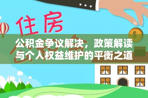 商南公积金争议解决，政策解读与个人权益维护的平衡之道