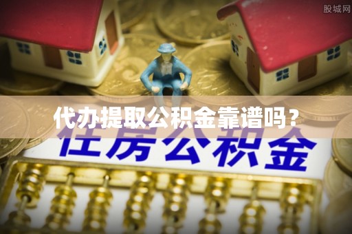 商南代办提取公积金靠谱吗？