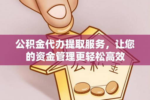 商南公积金代办提取服务，让您的资金管理更轻松高效