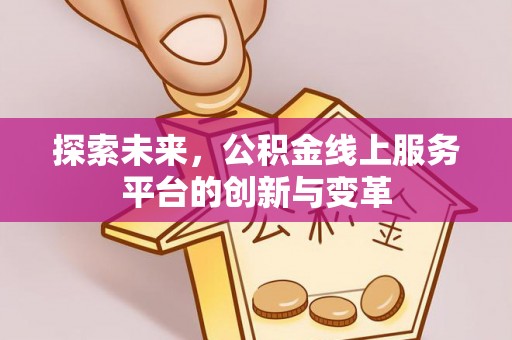 商南探索未来，公积金线上服务平台的创新与变革