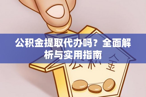 商南公积金提取代办吗？全面解析与实用指南