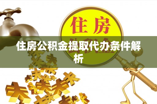 商南住房公积金提取代办条件解析